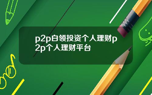 p2p白领投资个人理财p2p个人理财平台