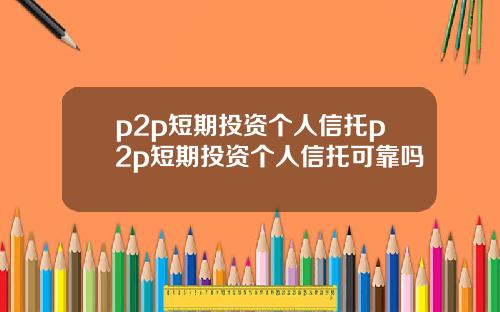 p2p短期投资个人信托p2p短期投资个人信托可靠吗
