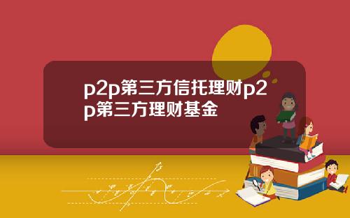 p2p第三方信托理财p2p第三方理财基金