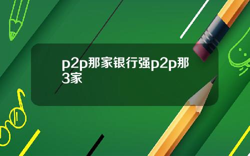 p2p那家银行强p2p那3家