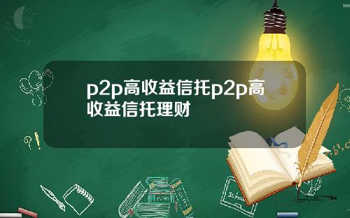 p2p高收益信托p2p高收益信托理财