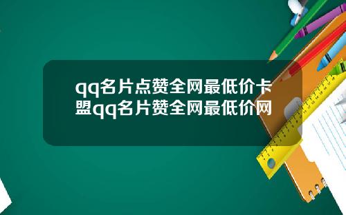 qq名片点赞全网最低价卡盟qq名片赞全网最低价网