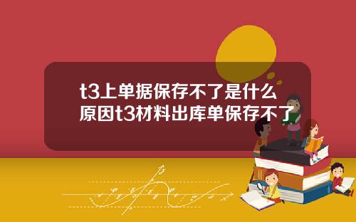 t3上单据保存不了是什么原因t3材料出库单保存不了