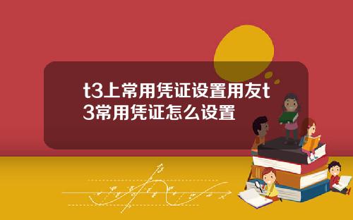 t3上常用凭证设置用友t3常用凭证怎么设置