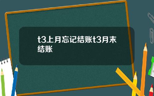 t3上月忘记结账t3月末结账