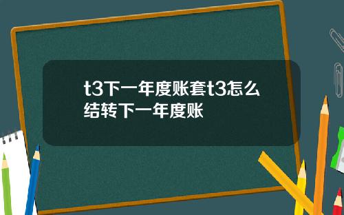 t3下一年度账套t3怎么结转下一年度账
