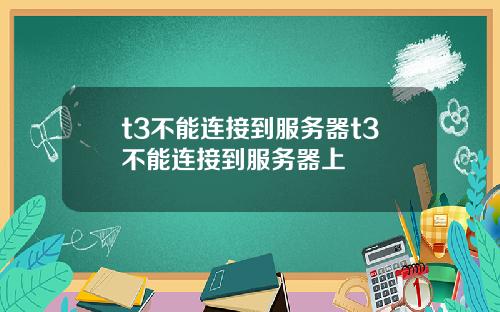 t3不能连接到服务器t3不能连接到服务器上