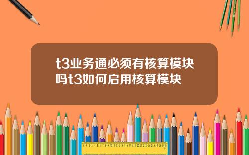 t3业务通必须有核算模块吗t3如何启用核算模块