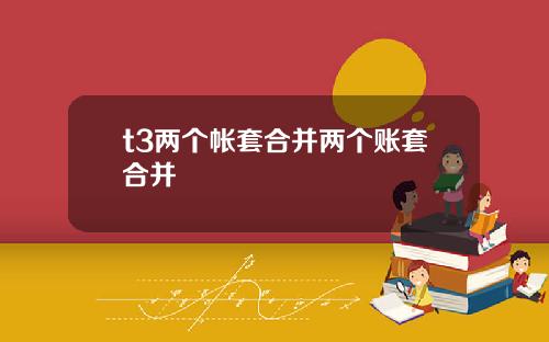 t3两个帐套合并两个账套合并