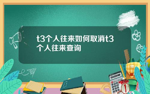 t3个人往来如何取消t3个人往来查询