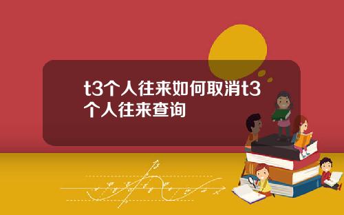 t3个人往来如何取消t3个人往来查询