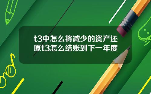 t3中怎么将减少的资产还原t3怎么结账到下一年度