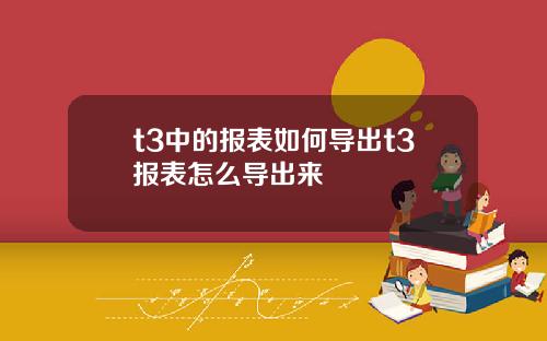 t3中的报表如何导出t3报表怎么导出来