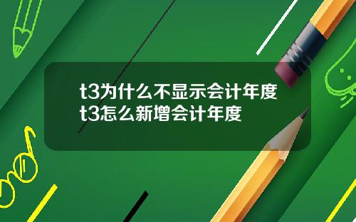 t3为什么不显示会计年度t3怎么新增会计年度