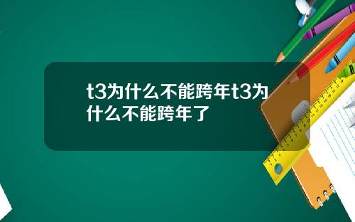 t3为什么不能跨年t3为什么不能跨年了