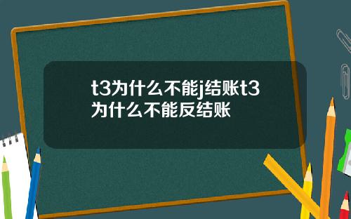 t3为什么不能j结账t3为什么不能反结账