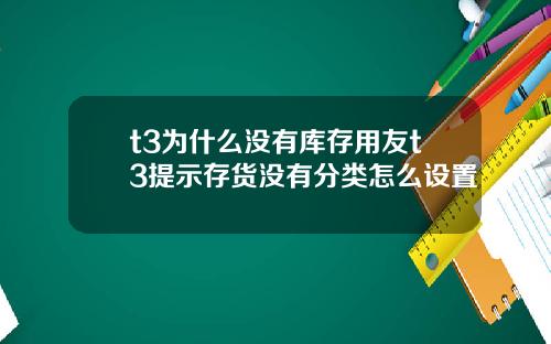 t3为什么没有库存用友t3提示存货没有分类怎么设置