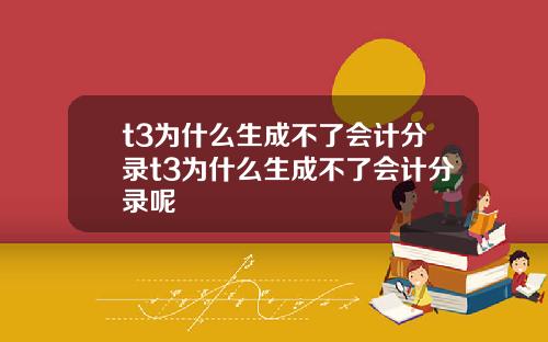 t3为什么生成不了会计分录t3为什么生成不了会计分录呢