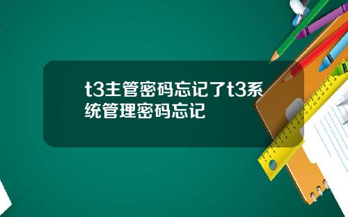 t3主管密码忘记了t3系统管理密码忘记