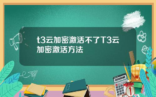 t3云加密激活不了T3云加密激活方法