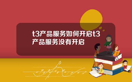 t3产品服务如何开启t3产品服务没有开启