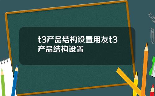 t3产品结构设置用友t3产品结构设置
