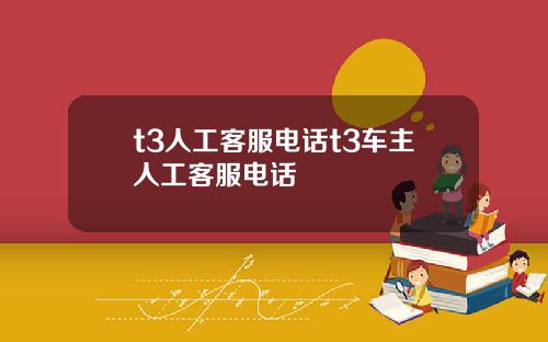t3人工客服电话t3车主人工客服电话