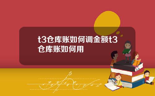 t3仓库账如何调金额t3仓库账如何用