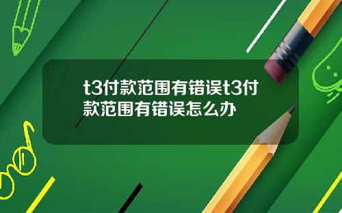 t3付款范围有错误t3付款范围有错误怎么办