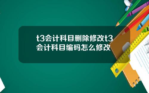 t3会计科目删除修改t3会计科目编码怎么修改