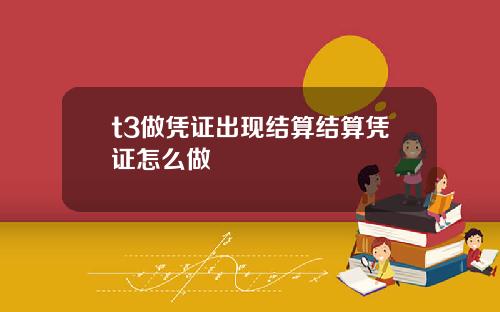 t3做凭证出现结算结算凭证怎么做