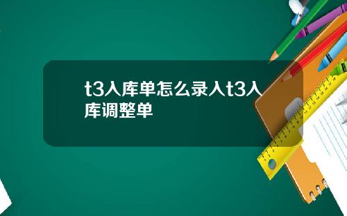 t3入库单怎么录入t3入库调整单