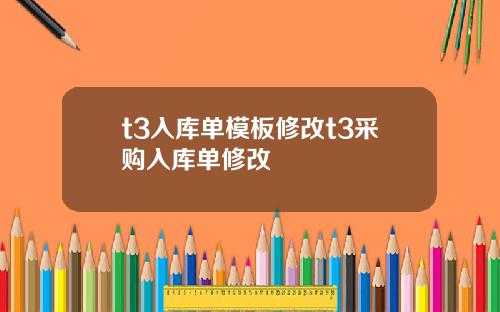 t3入库单模板修改t3采购入库单修改