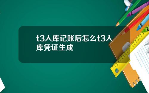 t3入库记账后怎么t3入库凭证生成