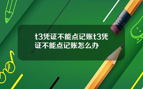 t3凭证不能点记账t3凭证不能点记账怎么办