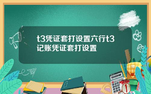t3凭证套打设置六行t3记账凭证套打设置