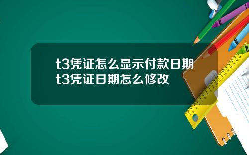 t3凭证怎么显示付款日期t3凭证日期怎么修改