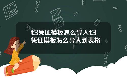 t3凭证模板怎么导入t3凭证模板怎么导入到表格