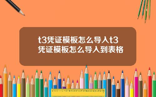 t3凭证模板怎么导入t3凭证模板怎么导入到表格