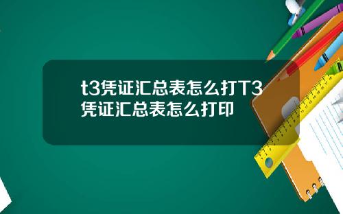 t3凭证汇总表怎么打T3凭证汇总表怎么打印