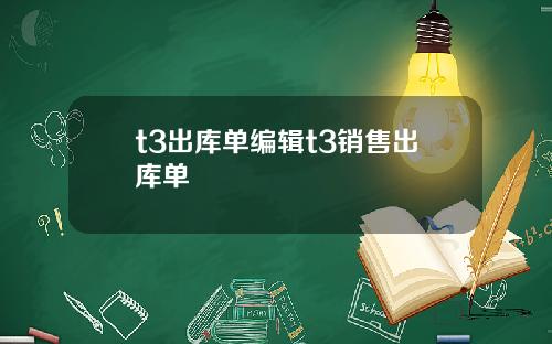 t3出库单编辑t3销售出库单