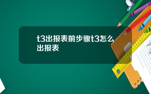 t3出报表前步骤t3怎么出报表