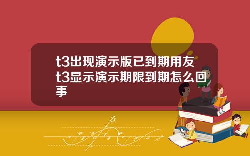 t3出现演示版已到期用友t3显示演示期限到期怎么回事