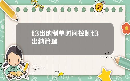 t3出纳制单时间控制t3出纳管理