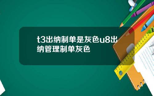 t3出纳制单是灰色u8出纳管理制单灰色