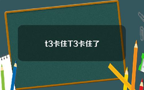 t3卡住T3卡住了