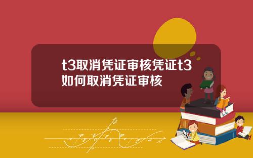 t3取消凭证审核凭证t3如何取消凭证审核