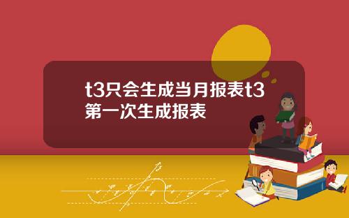 t3只会生成当月报表t3第一次生成报表