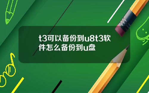 t3可以备份到u8t3软件怎么备份到u盘
