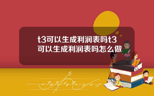 t3可以生成利润表吗t3可以生成利润表吗怎么做
